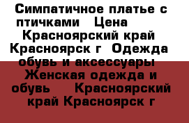 Симпатичное платье с птичками › Цена ­ 350 - Красноярский край, Красноярск г. Одежда, обувь и аксессуары » Женская одежда и обувь   . Красноярский край,Красноярск г.